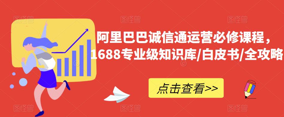 阿里巴巴诚信通运营必修课程，​1688专业级知识库/白皮书/全攻略瀚萌资源网-网赚网-网赚项目网-虚拟资源网-国学资源网-易学资源网-本站有全网最新网赚项目-易学课程资源-中医课程资源的在线下载网站！瀚萌资源网