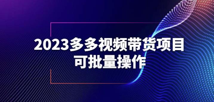 2023多多视频带货项目，可批量操作【保姆级教学】【揭秘】瀚萌资源网-网赚网-网赚项目网-虚拟资源网-国学资源网-易学资源网-本站有全网最新网赚项目-易学课程资源-中医课程资源的在线下载网站！瀚萌资源网