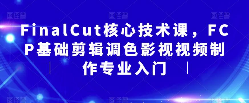 FinalCut核心技术课，FCP基础剪辑调色影视视频制作专业入门瀚萌资源网-网赚网-网赚项目网-虚拟资源网-国学资源网-易学资源网-本站有全网最新网赚项目-易学课程资源-中医课程资源的在线下载网站！瀚萌资源网