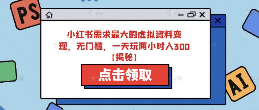 小红书需求最大的虚拟资料变现，无门槛，一天玩两小时入300+【揭秘】瀚萌资源网-网赚网-网赚项目网-虚拟资源网-国学资源网-易学资源网-本站有全网最新网赚项目-易学课程资源-中医课程资源的在线下载网站！瀚萌资源网