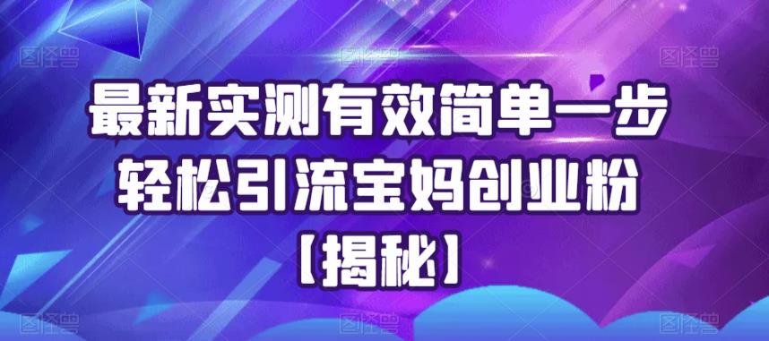 最新实测有效简单一步轻松引流宝妈创业粉【揭秘】瀚萌资源网-网赚网-网赚项目网-虚拟资源网-国学资源网-易学资源网-本站有全网最新网赚项目-易学课程资源-中医课程资源的在线下载网站！瀚萌资源网