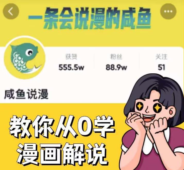 咸鱼说漫·教你从0学漫画解说 ：2个月时间涨粉88w，多种变现模式，一条视频收入过万瀚萌资源网-网赚网-网赚项目网-虚拟资源网-国学资源网-易学资源网-本站有全网最新网赚项目-易学课程资源-中医课程资源的在线下载网站！瀚萌资源网