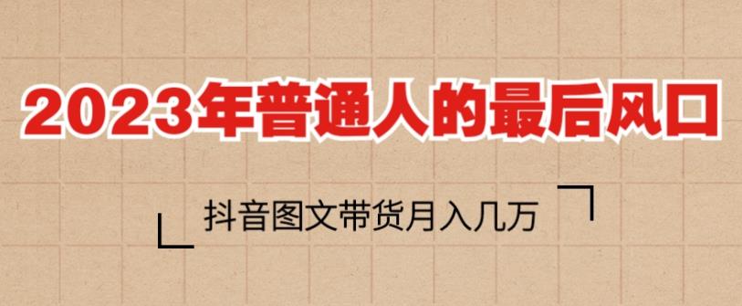 2023年普通人的最后风口，抖音图文带货月入几万，只需一部手机即可操作瀚萌资源网-网赚网-网赚项目网-虚拟资源网-国学资源网-易学资源网-本站有全网最新网赚项目-易学课程资源-中医课程资源的在线下载网站！瀚萌资源网