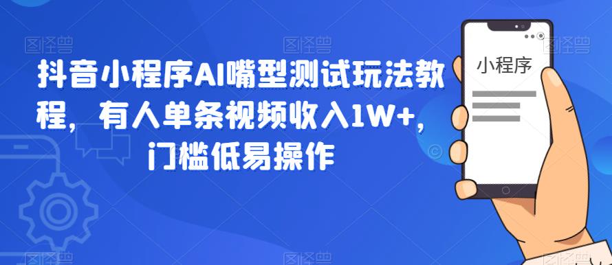 抖音小程序AI嘴型测试玩法教程，有人单条视频收入1W+，门槛低易操作瀚萌资源网-网赚网-网赚项目网-虚拟资源网-国学资源网-易学资源网-本站有全网最新网赚项目-易学课程资源-中医课程资源的在线下载网站！瀚萌资源网