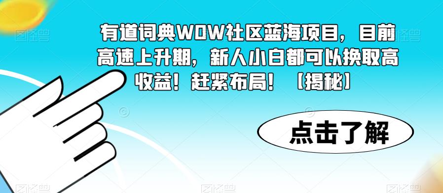 有道词典WOW社区蓝海项目，目前高速上升期，新人小白都可以换取高收益！赶紧布局！【揭秘】瀚萌资源网-网赚网-网赚项目网-虚拟资源网-国学资源网-易学资源网-本站有全网最新网赚项目-易学课程资源-中医课程资源的在线下载网站！瀚萌资源网