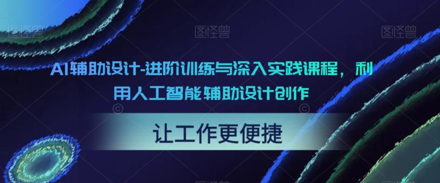 AI辅助设计-进阶训练与深入实践课程，利用人工智能辅助设计创作瀚萌资源网-网赚网-网赚项目网-虚拟资源网-国学资源网-易学资源网-本站有全网最新网赚项目-易学课程资源-中医课程资源的在线下载网站！瀚萌资源网