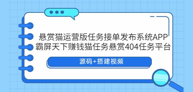 悬赏猫运营版任务接单发布系统APP+霸屏天下赚钱猫任务悬赏404任务平台【源码+搭建视频】瀚萌资源网-网赚网-网赚项目网-虚拟资源网-国学资源网-易学资源网-本站有全网最新网赚项目-易学课程资源-中医课程资源的在线下载网站！瀚萌资源网