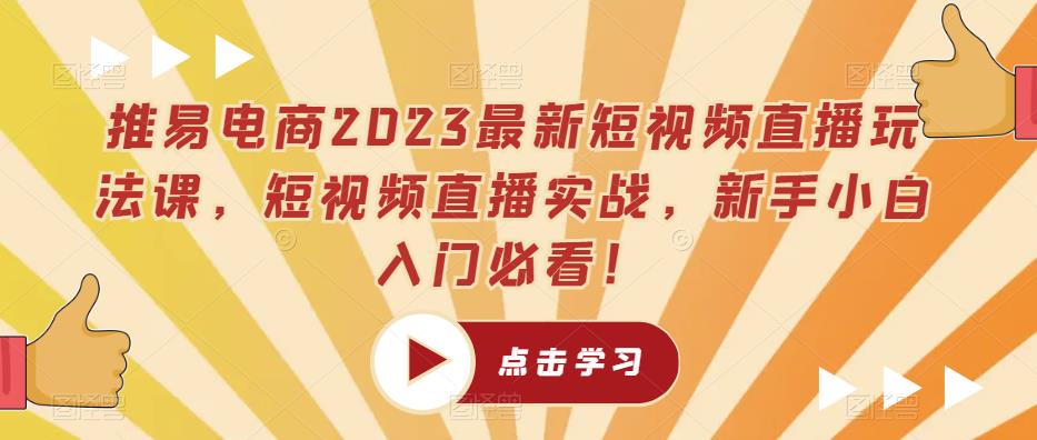 推易电商2023最新短视频直播玩法课，短视频直播实战，新手小白入门必看！瀚萌资源网-网赚网-网赚项目网-虚拟资源网-国学资源网-易学资源网-本站有全网最新网赚项目-易学课程资源-中医课程资源的在线下载网站！瀚萌资源网