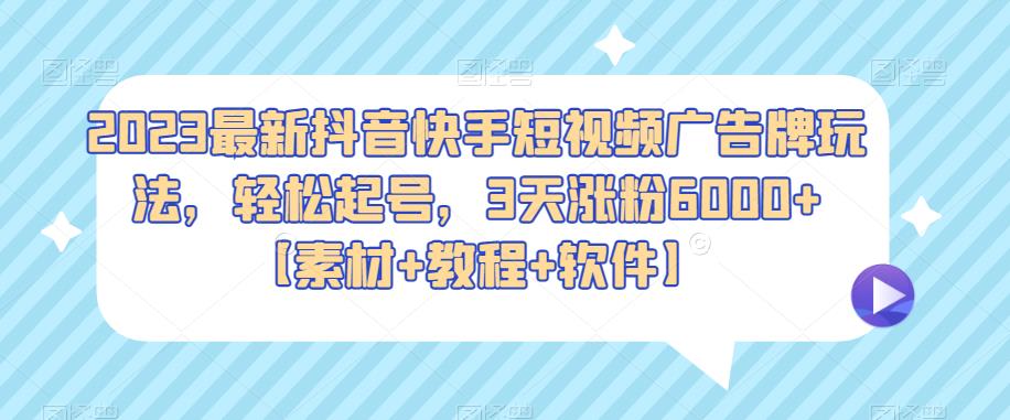 2023最新抖音快手短视频广告牌玩法，轻松起号，3天涨粉6000+【素材+教程+软件】瀚萌资源网-网赚网-网赚项目网-虚拟资源网-国学资源网-易学资源网-本站有全网最新网赚项目-易学课程资源-中医课程资源的在线下载网站！瀚萌资源网