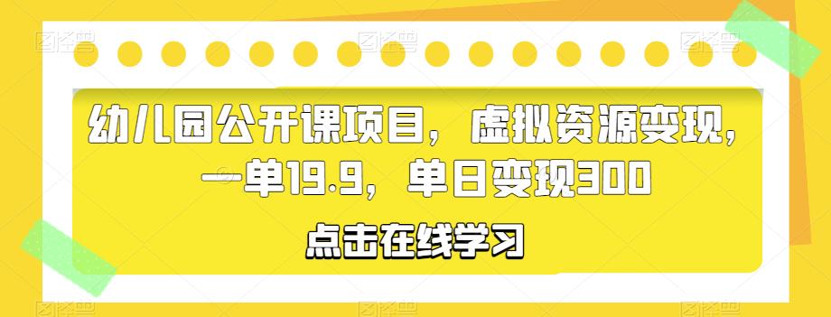 幼儿园公开课项目，虚拟资源变现，一单19.9，单日变现300瀚萌资源网-网赚网-网赚项目网-虚拟资源网-国学资源网-易学资源网-本站有全网最新网赚项目-易学课程资源-中医课程资源的在线下载网站！瀚萌资源网