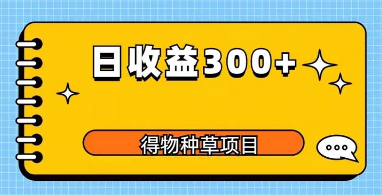 得物种草项目玩法，是0成本长期稳定，日收益200+【揭秘】瀚萌资源网-网赚网-网赚项目网-虚拟资源网-国学资源网-易学资源网-本站有全网最新网赚项目-易学课程资源-中医课程资源的在线下载网站！瀚萌资源网