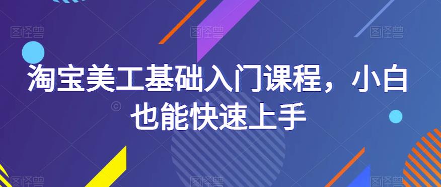 淘宝美工基础入门课程，小白也能快速上手瀚萌资源网-网赚网-网赚项目网-虚拟资源网-国学资源网-易学资源网-本站有全网最新网赚项目-易学课程资源-中医课程资源的在线下载网站！瀚萌资源网