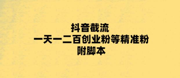 最新抖音截流玩法，一天轻松引流一二百创业精准粉，附脚本+玩法【揭秘】瀚萌资源网-网赚网-网赚项目网-虚拟资源网-国学资源网-易学资源网-本站有全网最新网赚项目-易学课程资源-中医课程资源的在线下载网站！瀚萌资源网