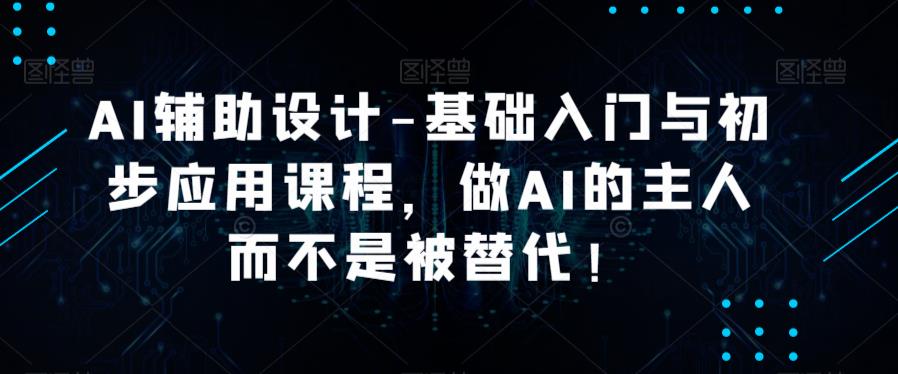 AI辅助设计-基础入门与初步应用课程，做AI的主人而不是被替代【好课】瀚萌资源网-网赚网-网赚项目网-虚拟资源网-国学资源网-易学资源网-本站有全网最新网赚项目-易学课程资源-中医课程资源的在线下载网站！瀚萌资源网