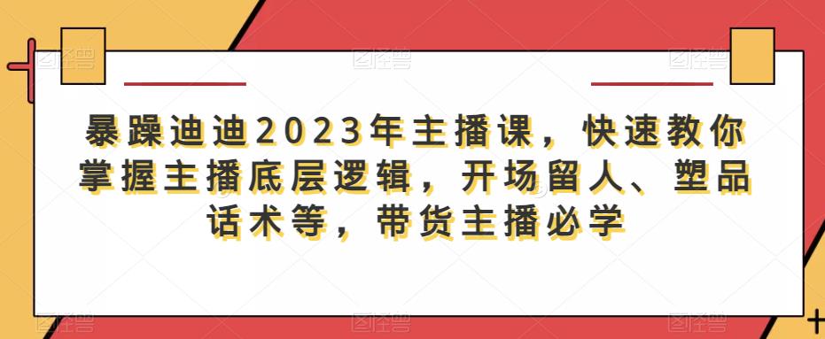 暴躁迪迪2023年主播课，快速教你掌握主播底层逻辑，开场留人、塑品话术等，带货主播必学瀚萌资源网-网赚网-网赚项目网-虚拟资源网-国学资源网-易学资源网-本站有全网最新网赚项目-易学课程资源-中医课程资源的在线下载网站！瀚萌资源网