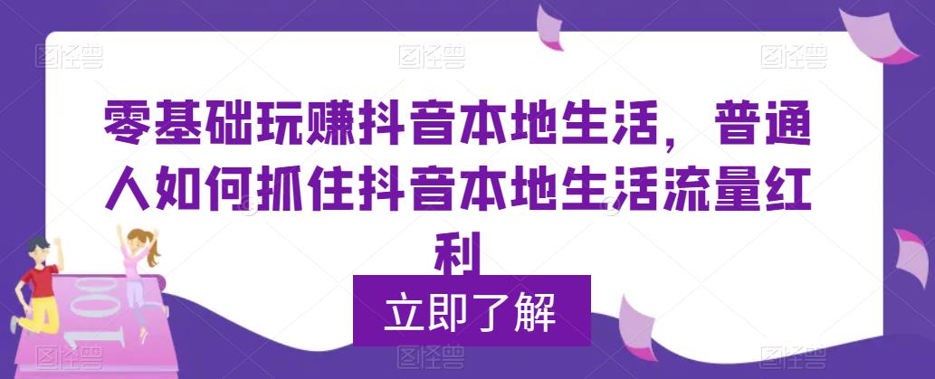 零基础玩赚抖音本地生活，普通人如何抓住抖音本地生活流量红利瀚萌资源网-网赚网-网赚项目网-虚拟资源网-国学资源网-易学资源网-本站有全网最新网赚项目-易学课程资源-中医课程资源的在线下载网站！瀚萌资源网