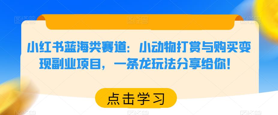 小红书蓝海类赛道：小动物打赏与购买变现副业项目，一条龙玩法分享给你！瀚萌资源网-网赚网-网赚项目网-虚拟资源网-国学资源网-易学资源网-本站有全网最新网赚项目-易学课程资源-中医课程资源的在线下载网站！瀚萌资源网