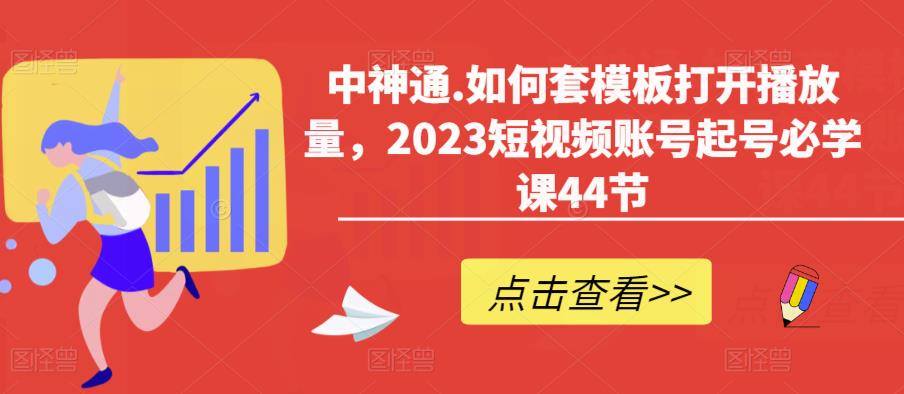 中神通.如何套模板打开播放量，2023短视频账号起号必学课44节（送钩子模板和文档资料）瀚萌资源网-网赚网-网赚项目网-虚拟资源网-国学资源网-易学资源网-本站有全网最新网赚项目-易学课程资源-中医课程资源的在线下载网站！瀚萌资源网