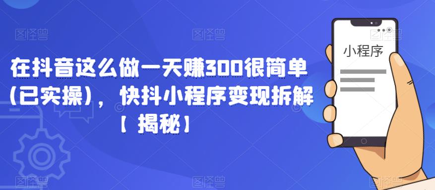 在抖音这么做一天赚300很简单(已实操)，快抖小程序变现拆解【揭秘】瀚萌资源网-网赚网-网赚项目网-虚拟资源网-国学资源网-易学资源网-本站有全网最新网赚项目-易学课程资源-中医课程资源的在线下载网站！瀚萌资源网