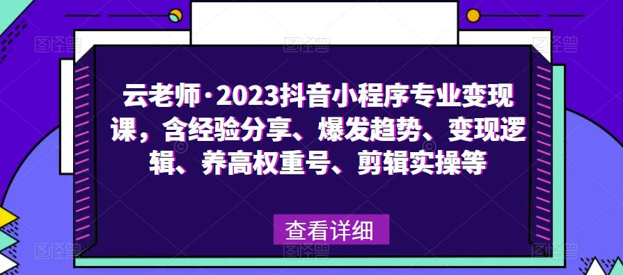 云老师·2023抖音小程序专业变现课，含经验分享、爆发趋势、变现逻辑、养高权重号、剪辑实操等瀚萌资源网-网赚网-网赚项目网-虚拟资源网-国学资源网-易学资源网-本站有全网最新网赚项目-易学课程资源-中医课程资源的在线下载网站！瀚萌资源网