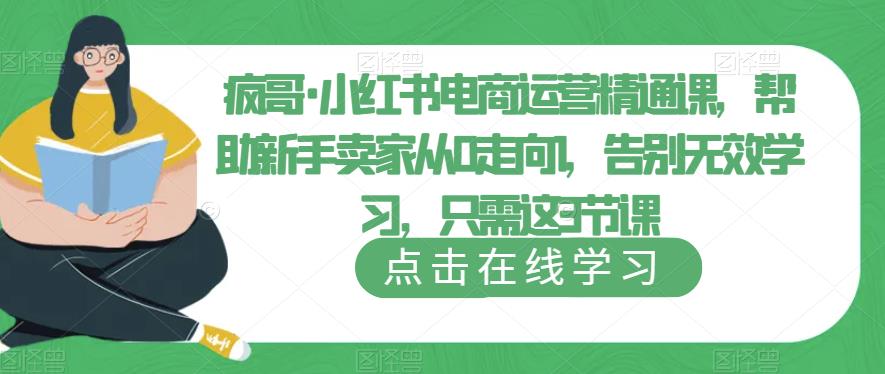 疯哥·小红书电商运营精通课，帮助新手卖家从0走向1，告别无效学习，只需这3节课瀚萌资源网-网赚网-网赚项目网-虚拟资源网-国学资源网-易学资源网-本站有全网最新网赚项目-易学课程资源-中医课程资源的在线下载网站！瀚萌资源网