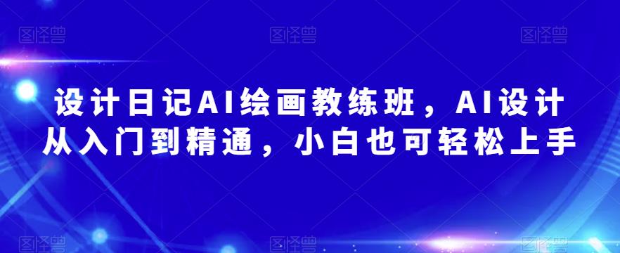 设计日记AI绘画教练班，AI设计从入门到精通，小白也可轻松上手瀚萌资源网-网赚网-网赚项目网-虚拟资源网-国学资源网-易学资源网-本站有全网最新网赚项目-易学课程资源-中医课程资源的在线下载网站！瀚萌资源网