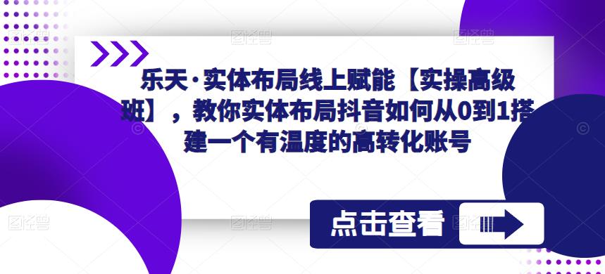 乐天·实体布局线上赋能【实操高级班】，教你实体布局抖音如何从0到1搭建一个有温度的高转化账号瀚萌资源网-网赚网-网赚项目网-虚拟资源网-国学资源网-易学资源网-本站有全网最新网赚项目-易学课程资源-中医课程资源的在线下载网站！瀚萌资源网