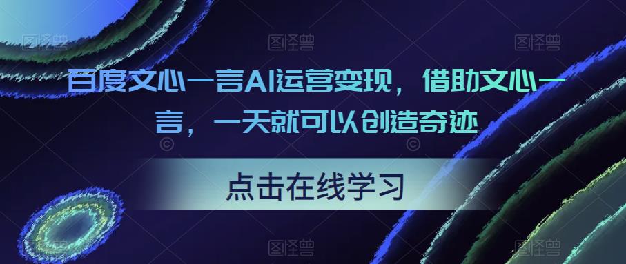 百度文心一言AI运营变现，借助文心一言，一天就可以创造奇迹瀚萌资源网-网赚网-网赚项目网-虚拟资源网-国学资源网-易学资源网-本站有全网最新网赚项目-易学课程资源-中医课程资源的在线下载网站！瀚萌资源网