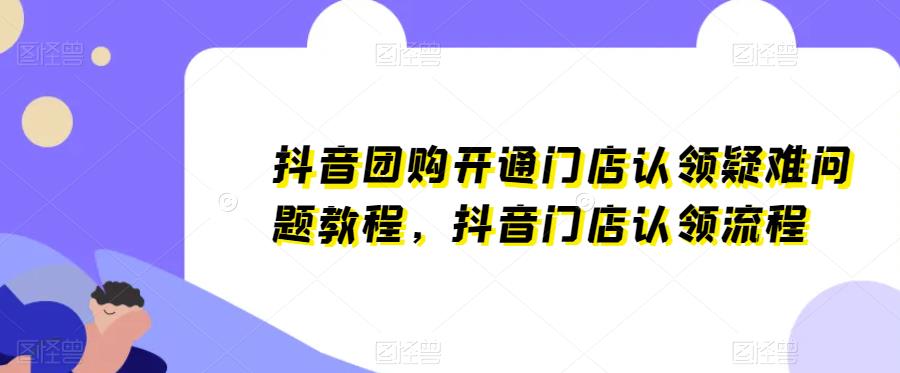 抖音团购开通门店认领疑难问题教程，抖音门店认领流程瀚萌资源网-网赚网-网赚项目网-虚拟资源网-国学资源网-易学资源网-本站有全网最新网赚项目-易学课程资源-中医课程资源的在线下载网站！瀚萌资源网