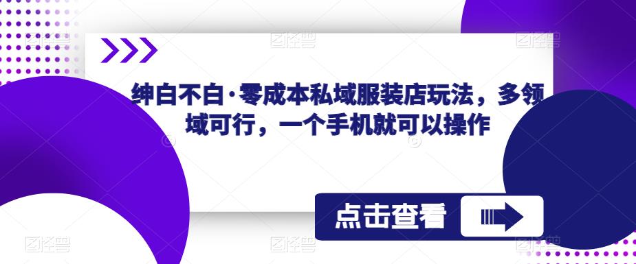 绅白不白·零成本私域服装店玩法，多领域可行，一个手机就可以操作瀚萌资源网-网赚网-网赚项目网-虚拟资源网-国学资源网-易学资源网-本站有全网最新网赚项目-易学课程资源-中医课程资源的在线下载网站！瀚萌资源网