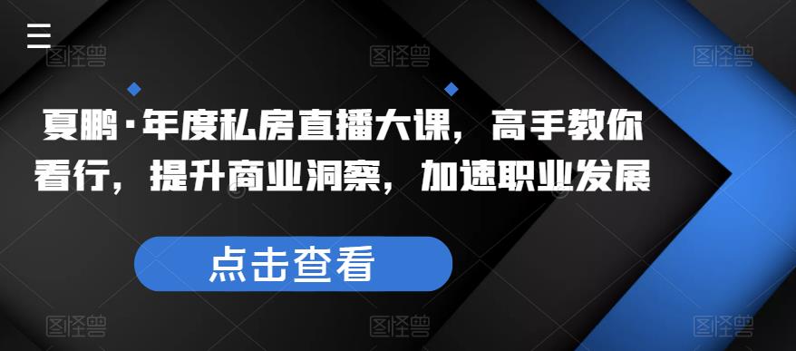 夏鹏·年度私房直播大课，高手教你看行，提升商业洞察，加速职业发展瀚萌资源网-网赚网-网赚项目网-虚拟资源网-国学资源网-易学资源网-本站有全网最新网赚项目-易学课程资源-中医课程资源的在线下载网站！瀚萌资源网