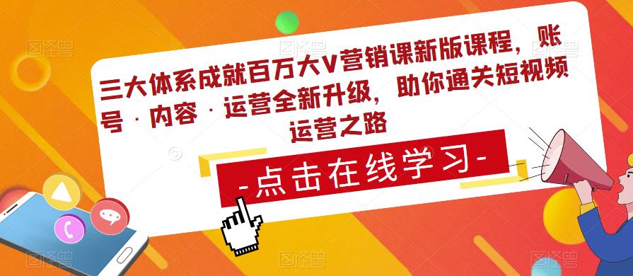 三大体系成就百万大V营销课新版课程，账号·内容·运营全新‭升‬级，助你‭通‬‭关短视‬‭频‬运营之路瀚萌资源网-网赚网-网赚项目网-虚拟资源网-国学资源网-易学资源网-本站有全网最新网赚项目-易学课程资源-中医课程资源的在线下载网站！瀚萌资源网