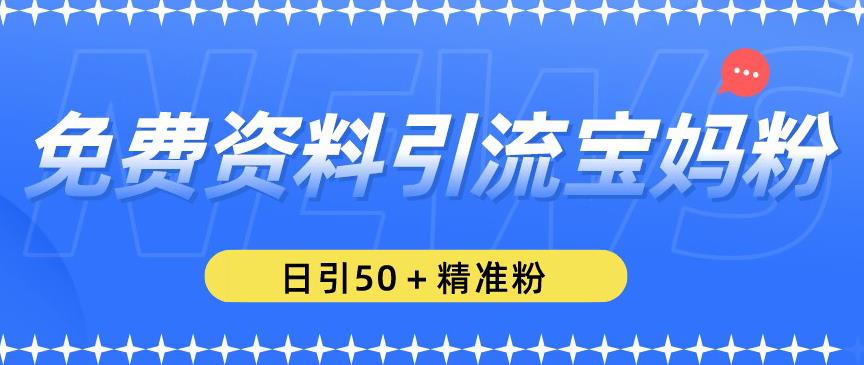 免费资料引流宝妈粉，日引50+精准粉【揭秘】瀚萌资源网-网赚网-网赚项目网-虚拟资源网-国学资源网-易学资源网-本站有全网最新网赚项目-易学课程资源-中医课程资源的在线下载网站！瀚萌资源网