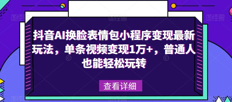 抖音AI换脸表情包小程序变现最新玩法，单条视频变现1万+，普通人也能轻松玩转！瀚萌资源网-网赚网-网赚项目网-虚拟资源网-国学资源网-易学资源网-本站有全网最新网赚项目-易学课程资源-中医课程资源的在线下载网站！瀚萌资源网