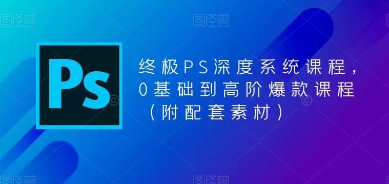 终极PS深度系统课程，0基础到高阶爆款课程（附配套素材）瀚萌资源网-网赚网-网赚项目网-虚拟资源网-国学资源网-易学资源网-本站有全网最新网赚项目-易学课程资源-中医课程资源的在线下载网站！瀚萌资源网