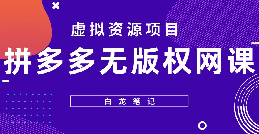 【白龙笔记】拼多多无版权网课项目，月入5000的长期项目，玩法详细拆解【揭秘】瀚萌资源网-网赚网-网赚项目网-虚拟资源网-国学资源网-易学资源网-本站有全网最新网赚项目-易学课程资源-中医课程资源的在线下载网站！瀚萌资源网