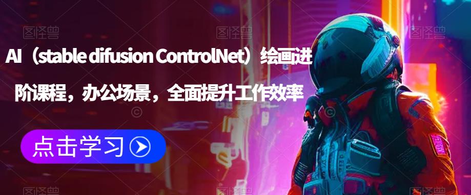 AI（stable difusion ControlNet）绘画进阶课程，办公场景，全面提升工作效率瀚萌资源网-网赚网-网赚项目网-虚拟资源网-国学资源网-易学资源网-本站有全网最新网赚项目-易学课程资源-中医课程资源的在线下载网站！瀚萌资源网