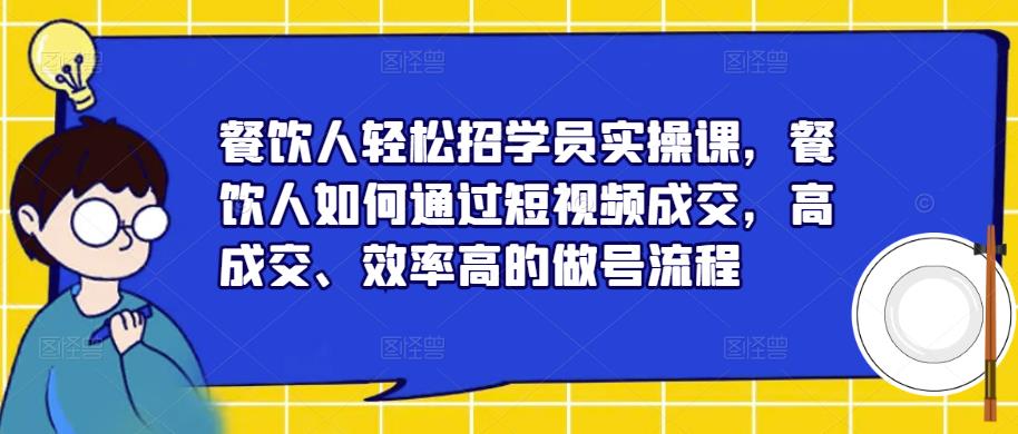 餐饮人轻松招学员实操课，餐饮人如何通过短视频成交，高成交、效率高的做号流程瀚萌资源网-网赚网-网赚项目网-虚拟资源网-国学资源网-易学资源网-本站有全网最新网赚项目-易学课程资源-中医课程资源的在线下载网站！瀚萌资源网