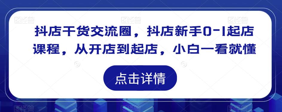 抖店干货交流圈，抖店新手0-1起店课程，从开店到起店，小白一看就懂瀚萌资源网-网赚网-网赚项目网-虚拟资源网-国学资源网-易学资源网-本站有全网最新网赚项目-易学课程资源-中医课程资源的在线下载网站！瀚萌资源网