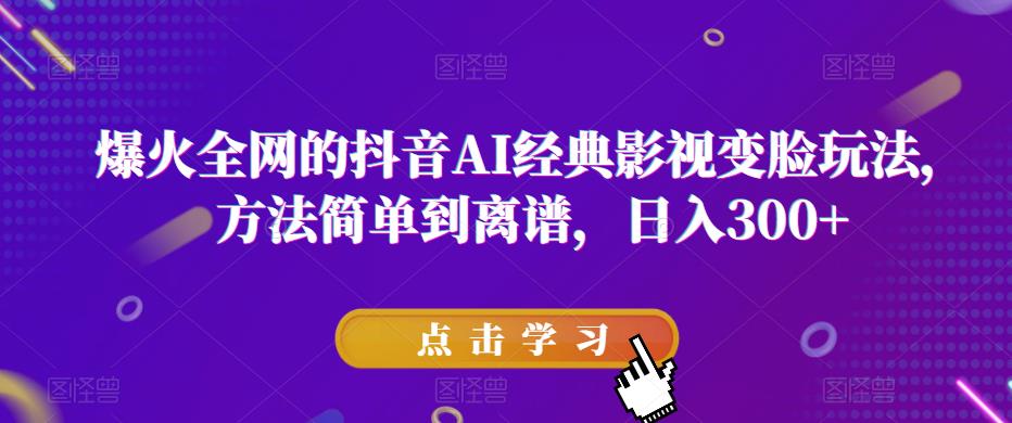 爆火全网的抖音AI经典影视变脸玩法，方法简单到离谱，日入300+【揭秘】瀚萌资源网-网赚网-网赚项目网-虚拟资源网-国学资源网-易学资源网-本站有全网最新网赚项目-易学课程资源-中医课程资源的在线下载网站！瀚萌资源网