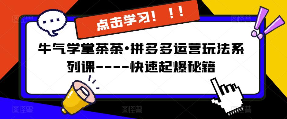 牛气学堂茶茶•拼多多运营玩法系列课—-快速起爆秘籍瀚萌资源网-网赚网-网赚项目网-虚拟资源网-国学资源网-易学资源网-本站有全网最新网赚项目-易学课程资源-中医课程资源的在线下载网站！瀚萌资源网