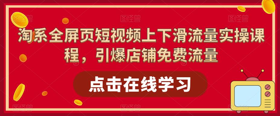 淘系全屏页短视频上下滑流量实操课程，引爆店铺免费流量瀚萌资源网-网赚网-网赚项目网-虚拟资源网-国学资源网-易学资源网-本站有全网最新网赚项目-易学课程资源-中医课程资源的在线下载网站！瀚萌资源网