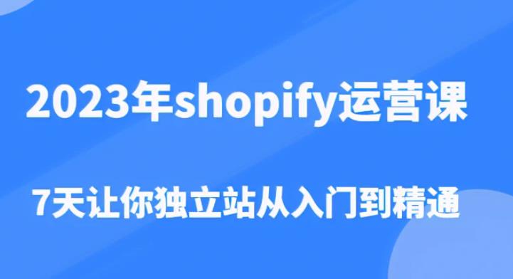 2023年shopify运营课，7天让你独立站从入门到精通（价值1980元）瀚萌资源网-网赚网-网赚项目网-虚拟资源网-国学资源网-易学资源网-本站有全网最新网赚项目-易学课程资源-中医课程资源的在线下载网站！瀚萌资源网