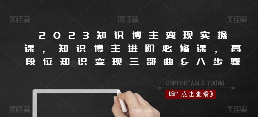 2023知识博主变现实操课，知识博主进阶必修课，高段位知识变现三部曲&八步骤瀚萌资源网-网赚网-网赚项目网-虚拟资源网-国学资源网-易学资源网-本站有全网最新网赚项目-易学课程资源-中医课程资源的在线下载网站！瀚萌资源网