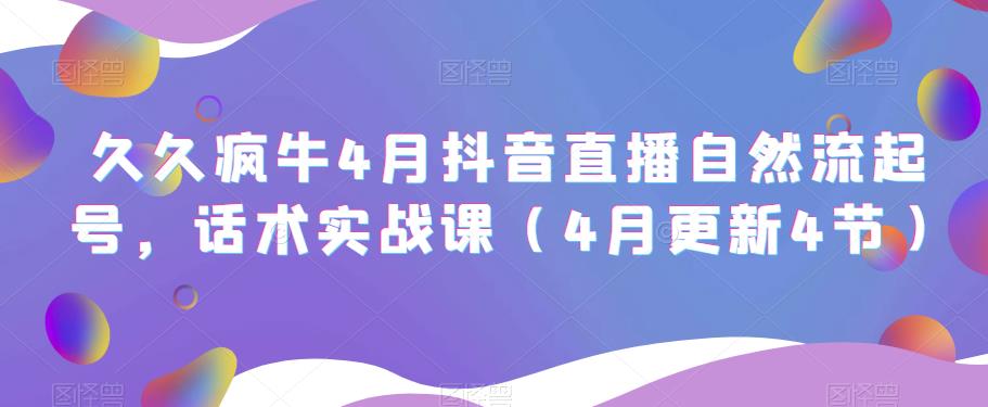 久久疯牛4月抖音直播纯自然流起号，话术实战课（4月更新4节）瀚萌资源网-网赚网-网赚项目网-虚拟资源网-国学资源网-易学资源网-本站有全网最新网赚项目-易学课程资源-中医课程资源的在线下载网站！瀚萌资源网