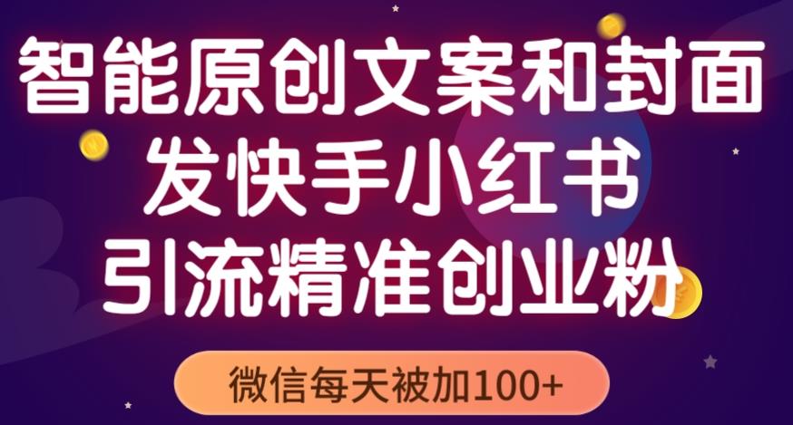 智能原创封面和创业文案，快手小红书引流精准创业粉，微信每天被加100+（揭秘）瀚萌资源网-网赚网-网赚项目网-虚拟资源网-国学资源网-易学资源网-本站有全网最新网赚项目-易学课程资源-中医课程资源的在线下载网站！瀚萌资源网