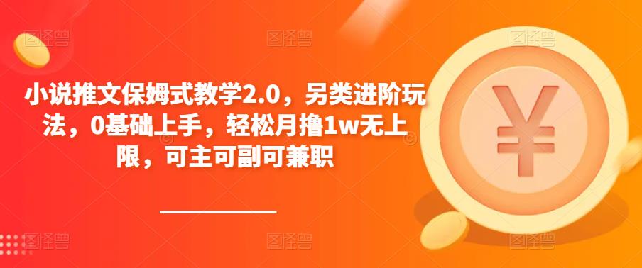 小说推文保姆式教学2.0，另类进阶玩法，0基础上手，轻松月撸1w无上限，可主可副可兼职瀚萌资源网-网赚网-网赚项目网-虚拟资源网-国学资源网-易学资源网-本站有全网最新网赚项目-易学课程资源-中医课程资源的在线下载网站！瀚萌资源网