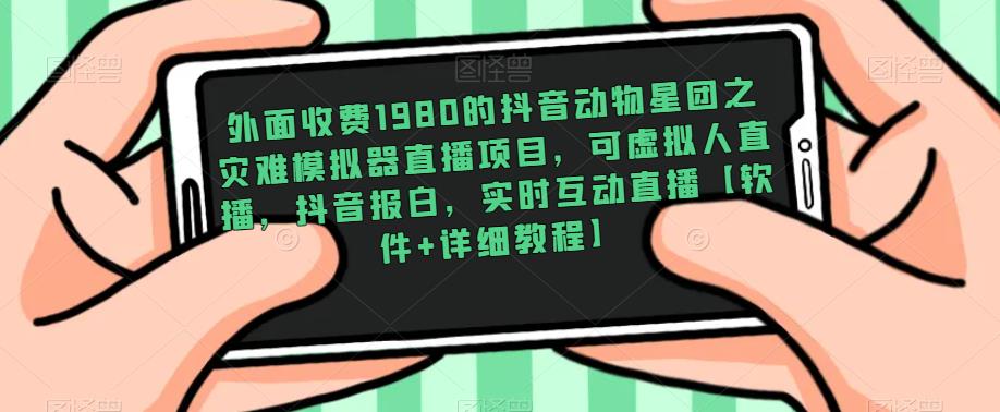 外面收费1980的抖音动物星团之灾难模拟器直播项目，可虚拟人直播，抖音报白，实时互动直播【软件+详细教程】瀚萌资源网-网赚网-网赚项目网-虚拟资源网-国学资源网-易学资源网-本站有全网最新网赚项目-易学课程资源-中医课程资源的在线下载网站！瀚萌资源网