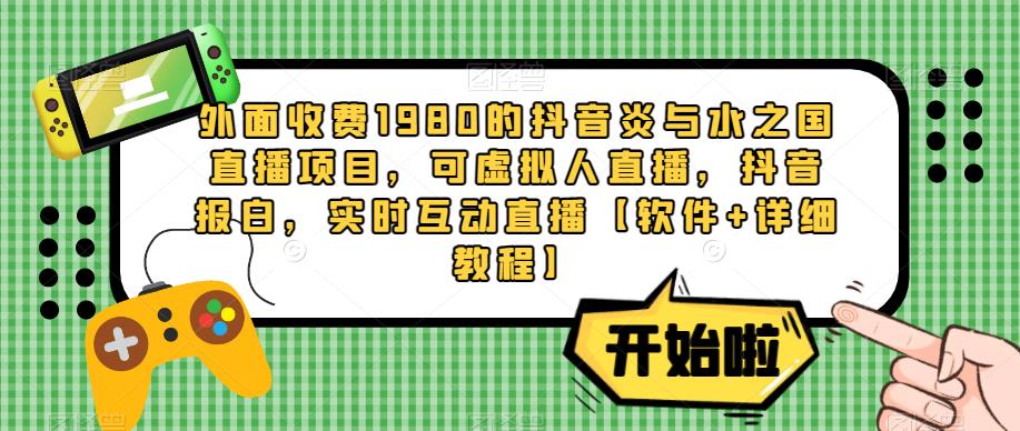 外面收费1980的抖音炎与水之国直播项目，可虚拟人直播，抖音报白，实时互动直播【软件+详细教程】瀚萌资源网-网赚网-网赚项目网-虚拟资源网-国学资源网-易学资源网-本站有全网最新网赚项目-易学课程资源-中医课程资源的在线下载网站！瀚萌资源网