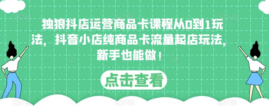 独狼抖店运营商品卡课程从0到1玩法，抖音小店纯商品卡流量起店玩法，新手也能做！瀚萌资源网-网赚网-网赚项目网-虚拟资源网-国学资源网-易学资源网-本站有全网最新网赚项目-易学课程资源-中医课程资源的在线下载网站！瀚萌资源网